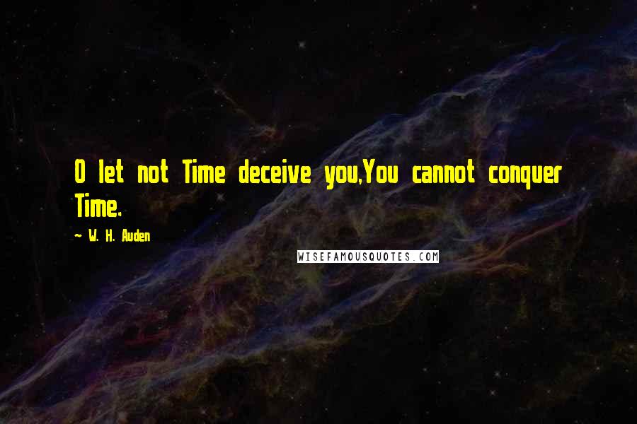 W. H. Auden Quotes: O let not Time deceive you,You cannot conquer Time.