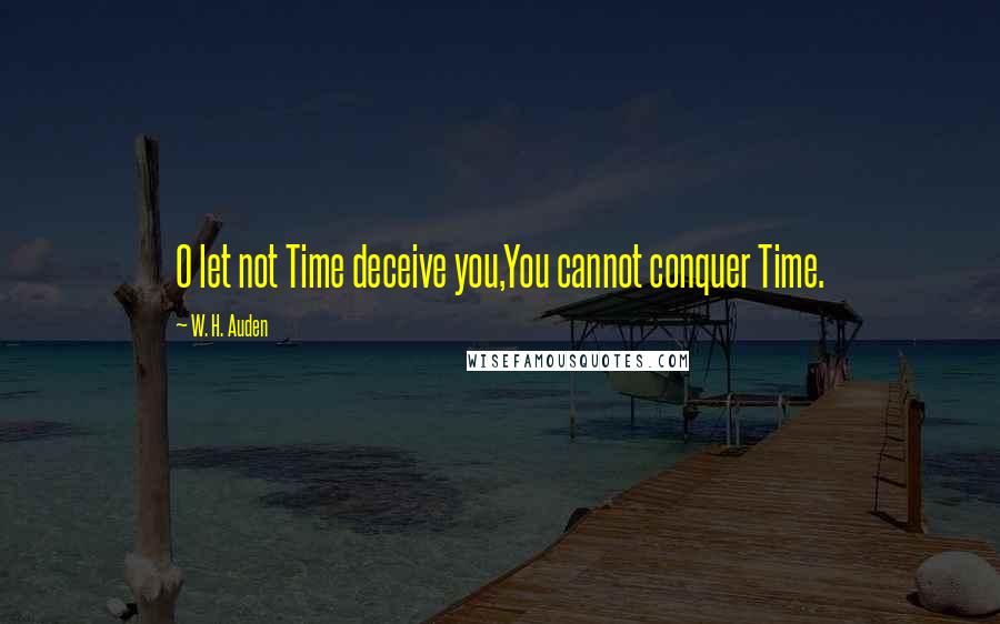 W. H. Auden Quotes: O let not Time deceive you,You cannot conquer Time.