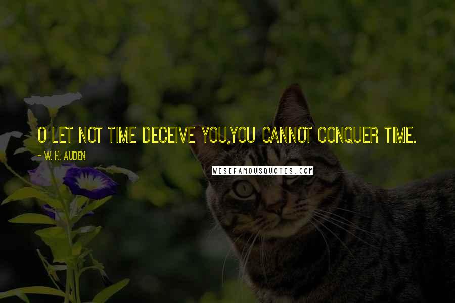 W. H. Auden Quotes: O let not Time deceive you,You cannot conquer Time.