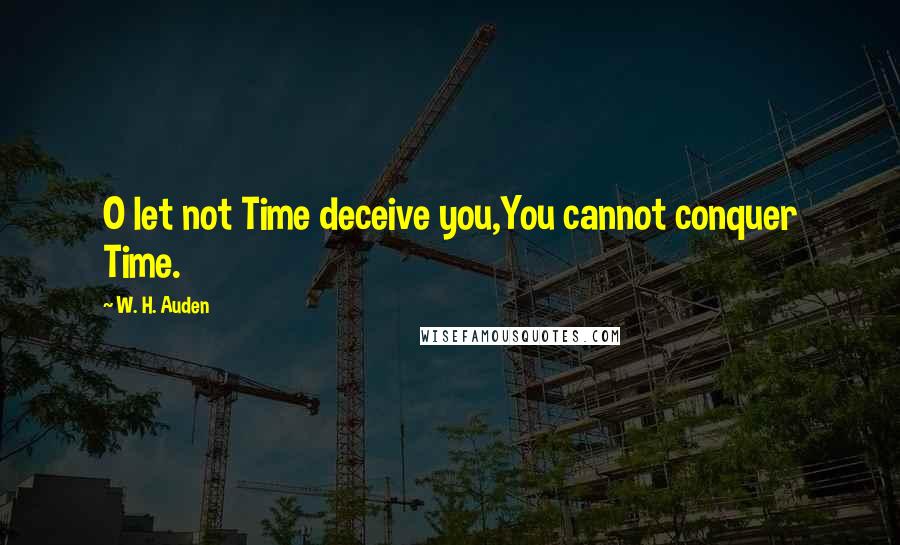 W. H. Auden Quotes: O let not Time deceive you,You cannot conquer Time.