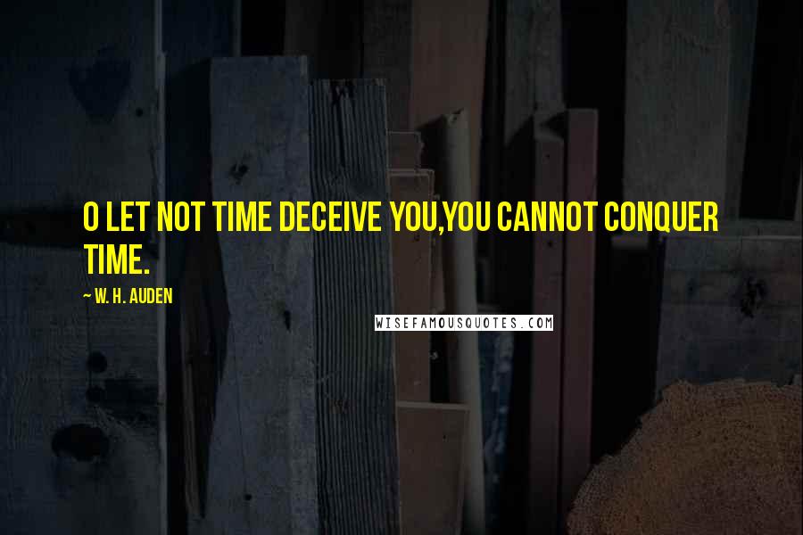 W. H. Auden Quotes: O let not Time deceive you,You cannot conquer Time.