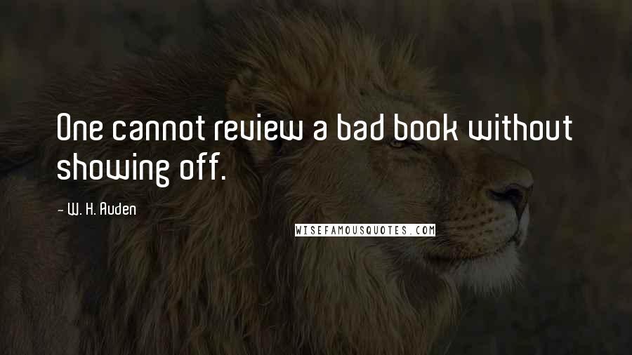 W. H. Auden Quotes: One cannot review a bad book without showing off.