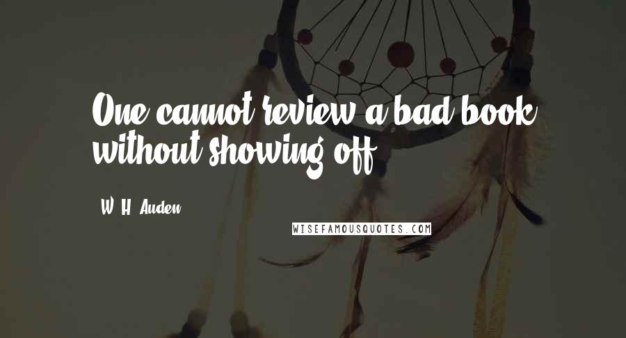 W. H. Auden Quotes: One cannot review a bad book without showing off.