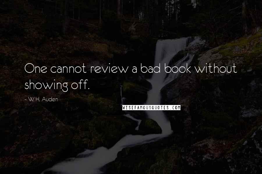 W. H. Auden Quotes: One cannot review a bad book without showing off.