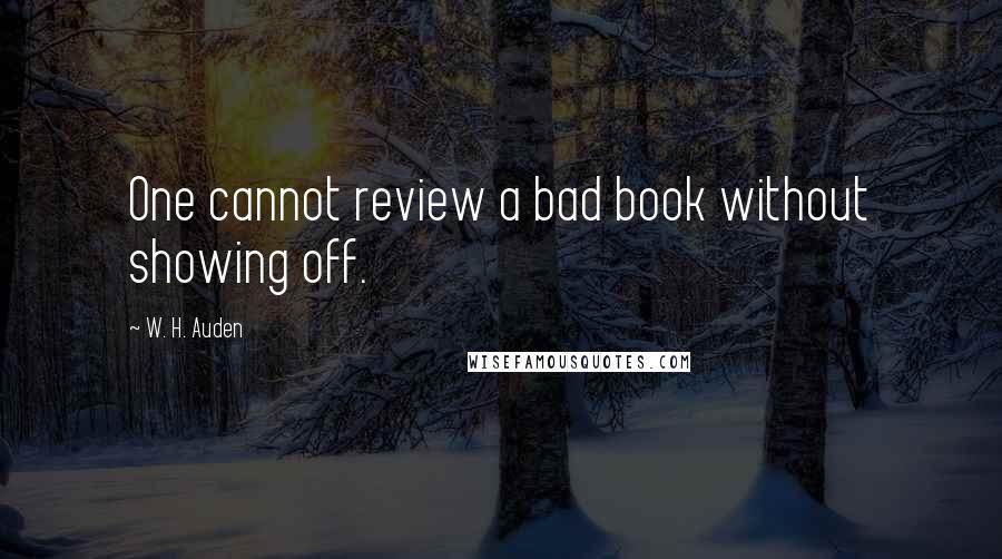 W. H. Auden Quotes: One cannot review a bad book without showing off.