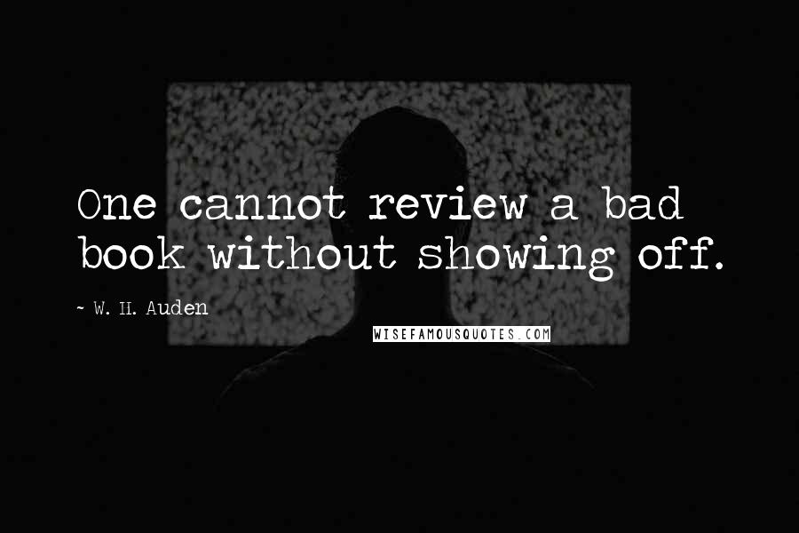 W. H. Auden Quotes: One cannot review a bad book without showing off.