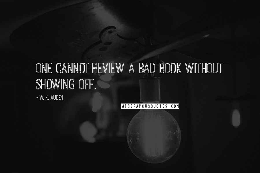 W. H. Auden Quotes: One cannot review a bad book without showing off.