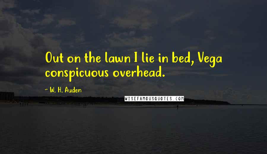 W. H. Auden Quotes: Out on the lawn I lie in bed, Vega conspicuous overhead.