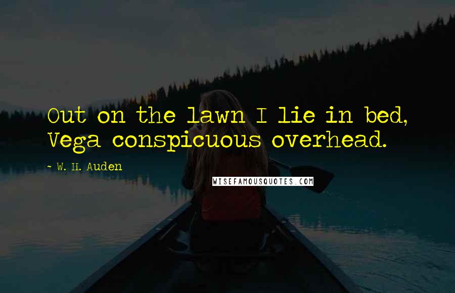 W. H. Auden Quotes: Out on the lawn I lie in bed, Vega conspicuous overhead.