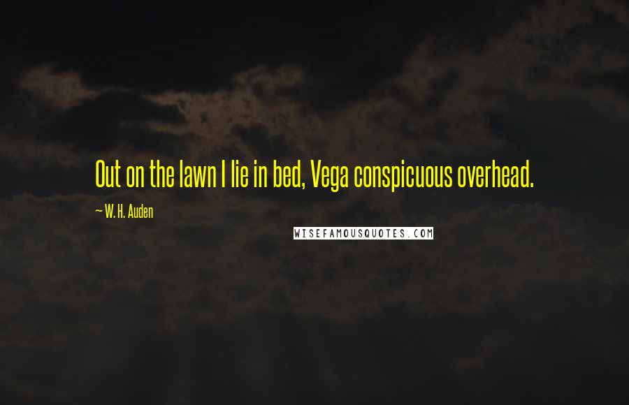 W. H. Auden Quotes: Out on the lawn I lie in bed, Vega conspicuous overhead.