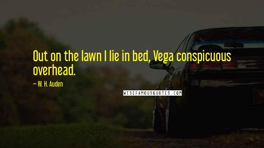 W. H. Auden Quotes: Out on the lawn I lie in bed, Vega conspicuous overhead.