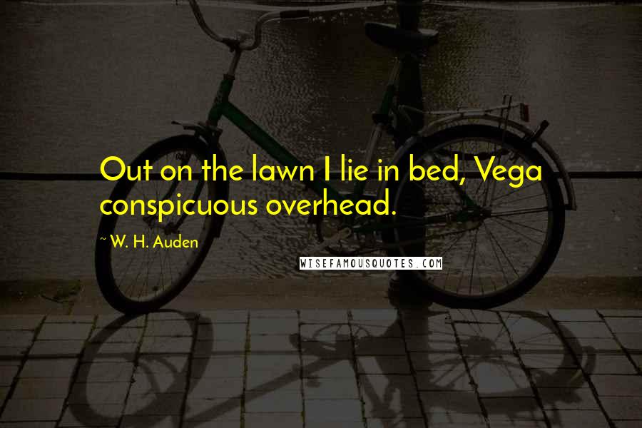 W. H. Auden Quotes: Out on the lawn I lie in bed, Vega conspicuous overhead.