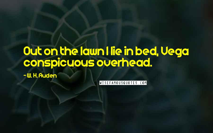 W. H. Auden Quotes: Out on the lawn I lie in bed, Vega conspicuous overhead.