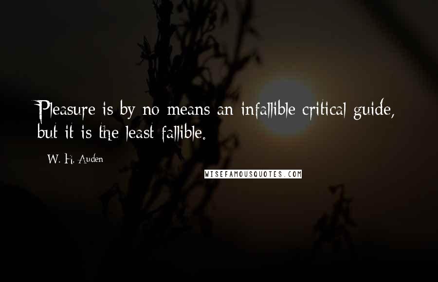 W. H. Auden Quotes: Pleasure is by no means an infallible critical guide, but it is the least fallible.