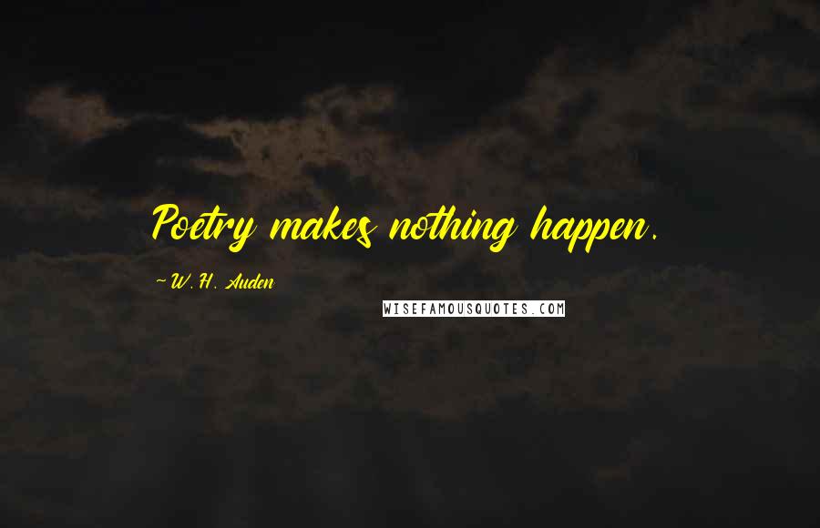 W. H. Auden Quotes: Poetry makes nothing happen.