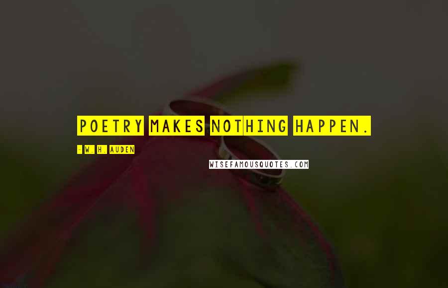 W. H. Auden Quotes: Poetry makes nothing happen.