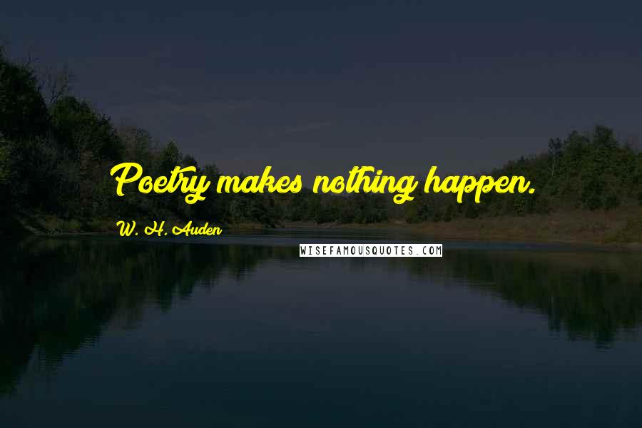 W. H. Auden Quotes: Poetry makes nothing happen.