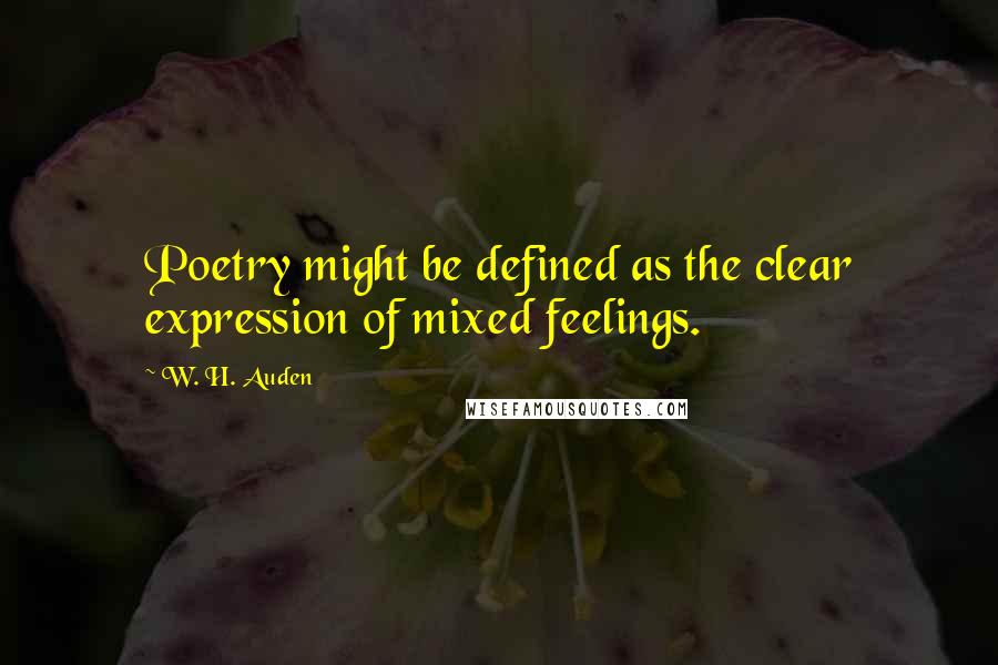 W. H. Auden Quotes: Poetry might be defined as the clear expression of mixed feelings.