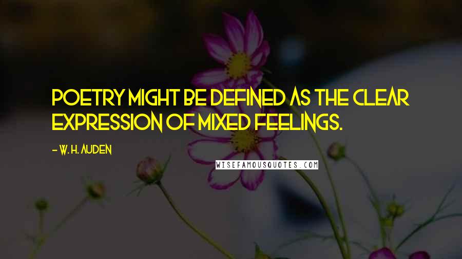 W. H. Auden Quotes: Poetry might be defined as the clear expression of mixed feelings.