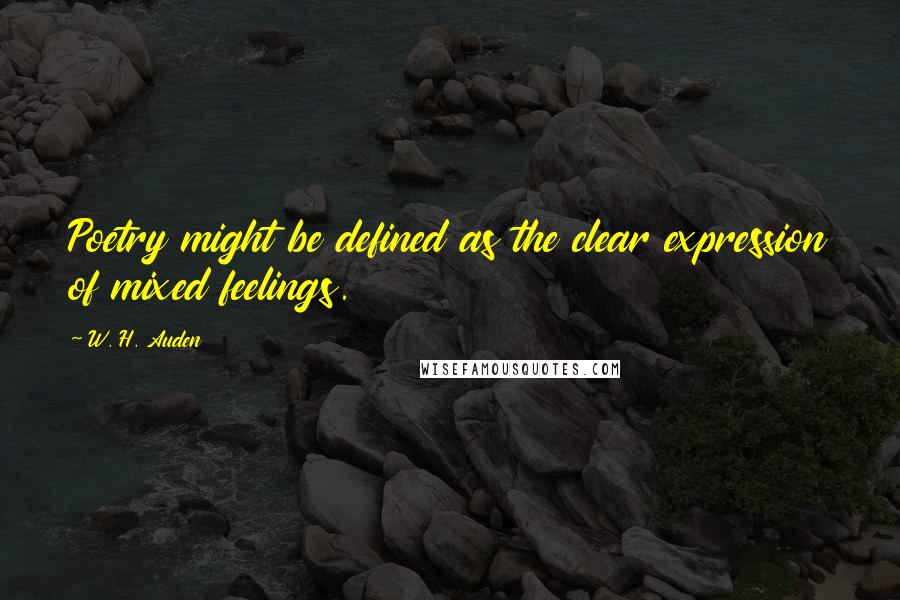W. H. Auden Quotes: Poetry might be defined as the clear expression of mixed feelings.