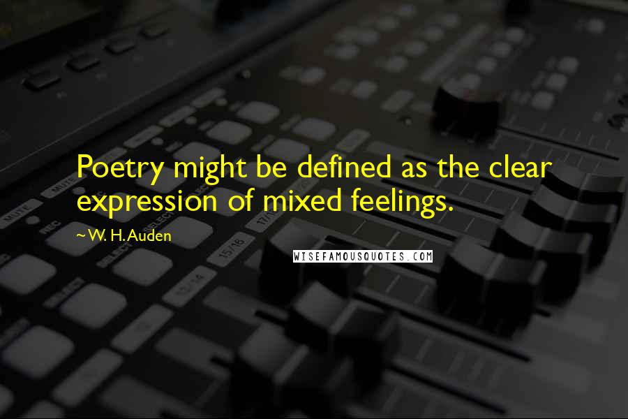 W. H. Auden Quotes: Poetry might be defined as the clear expression of mixed feelings.