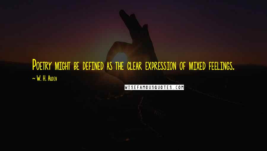 W. H. Auden Quotes: Poetry might be defined as the clear expression of mixed feelings.