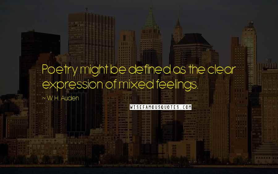 W. H. Auden Quotes: Poetry might be defined as the clear expression of mixed feelings.