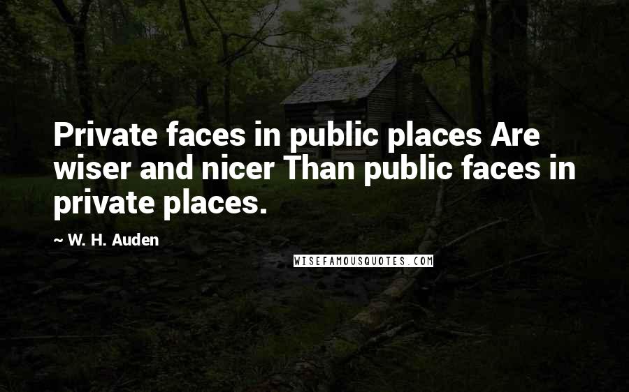 W. H. Auden Quotes: Private faces in public places Are wiser and nicer Than public faces in private places.