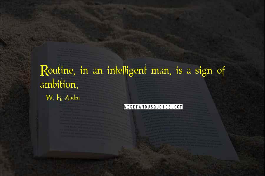 W. H. Auden Quotes: Routine, in an intelligent man, is a sign of ambition.