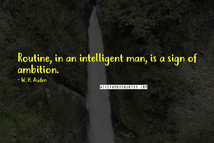 W. H. Auden Quotes: Routine, in an intelligent man, is a sign of ambition.