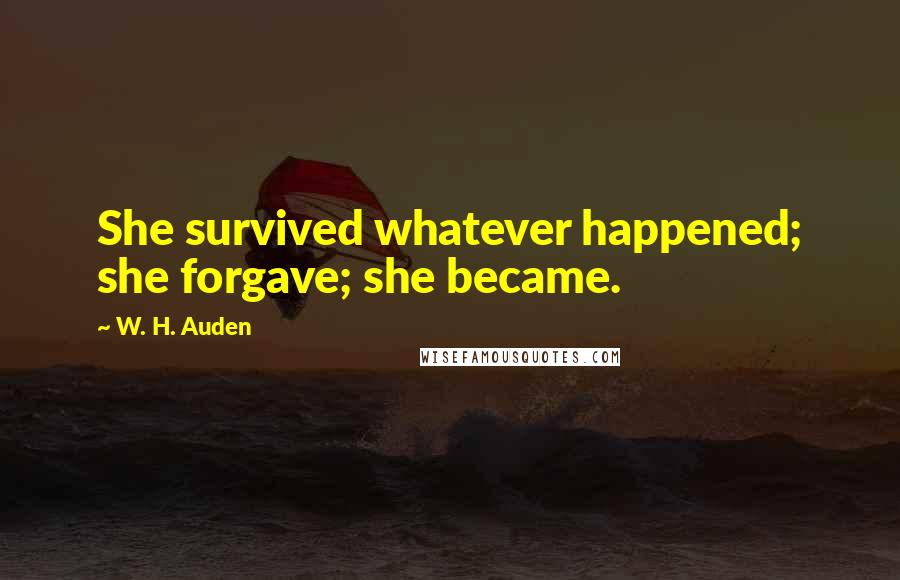 W. H. Auden Quotes: She survived whatever happened; she forgave; she became.