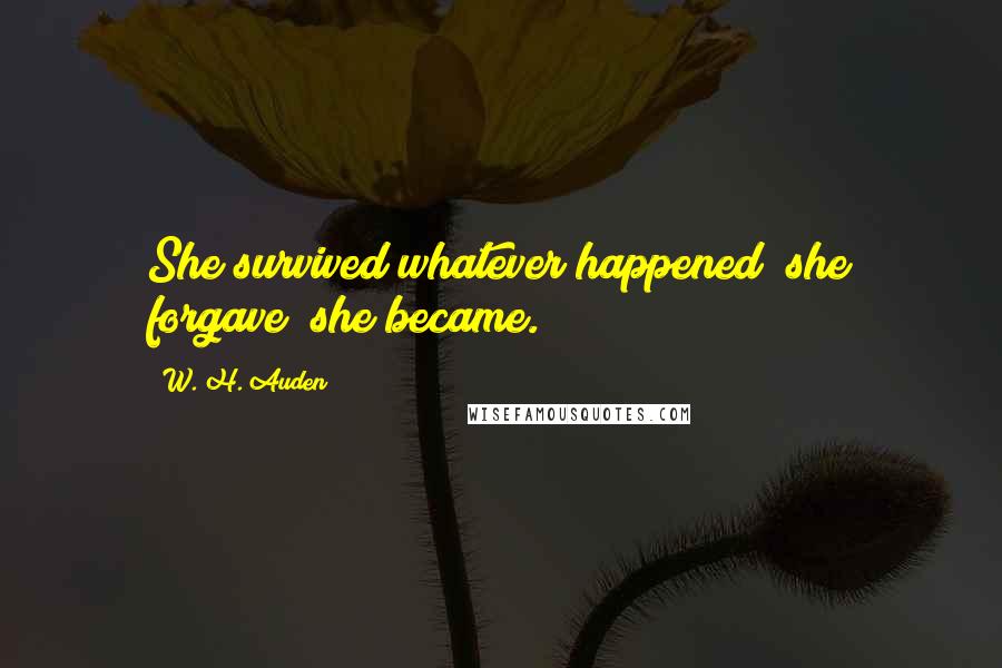 W. H. Auden Quotes: She survived whatever happened; she forgave; she became.