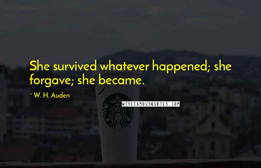 W. H. Auden Quotes: She survived whatever happened; she forgave; she became.