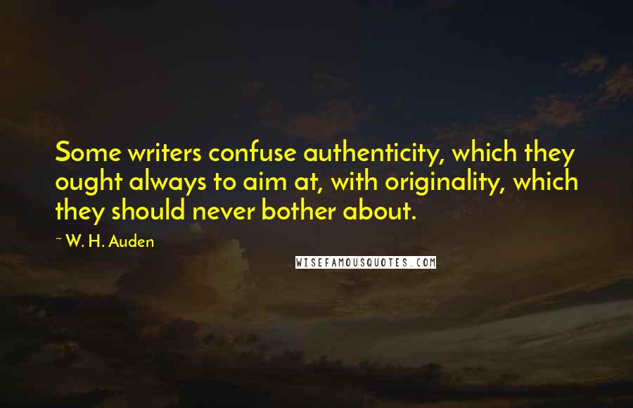 W. H. Auden Quotes: Some writers confuse authenticity, which they ought always to aim at, with originality, which they should never bother about.