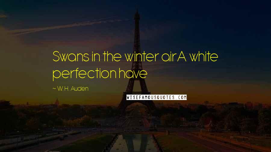 W. H. Auden Quotes: Swans in the winter airA white perfection have
