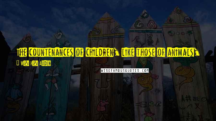W. H. Auden Quotes: The countenances of children, like those of animals, are masks, not faces, for they have not yet developed a significant profile of their own.
