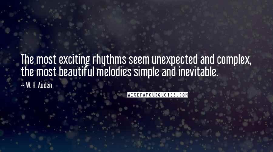 W. H. Auden Quotes: The most exciting rhythms seem unexpected and complex, the most beautiful melodies simple and inevitable.