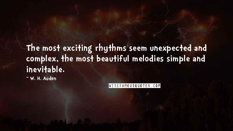 W. H. Auden Quotes: The most exciting rhythms seem unexpected and complex, the most beautiful melodies simple and inevitable.