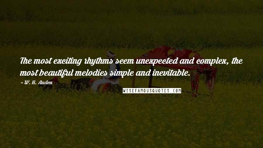 W. H. Auden Quotes: The most exciting rhythms seem unexpected and complex, the most beautiful melodies simple and inevitable.