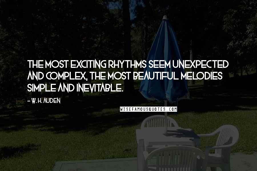 W. H. Auden Quotes: The most exciting rhythms seem unexpected and complex, the most beautiful melodies simple and inevitable.