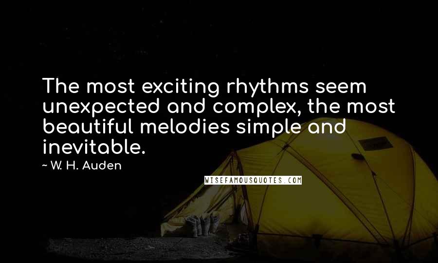 W. H. Auden Quotes: The most exciting rhythms seem unexpected and complex, the most beautiful melodies simple and inevitable.