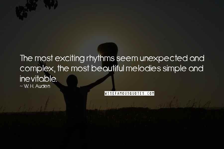 W. H. Auden Quotes: The most exciting rhythms seem unexpected and complex, the most beautiful melodies simple and inevitable.