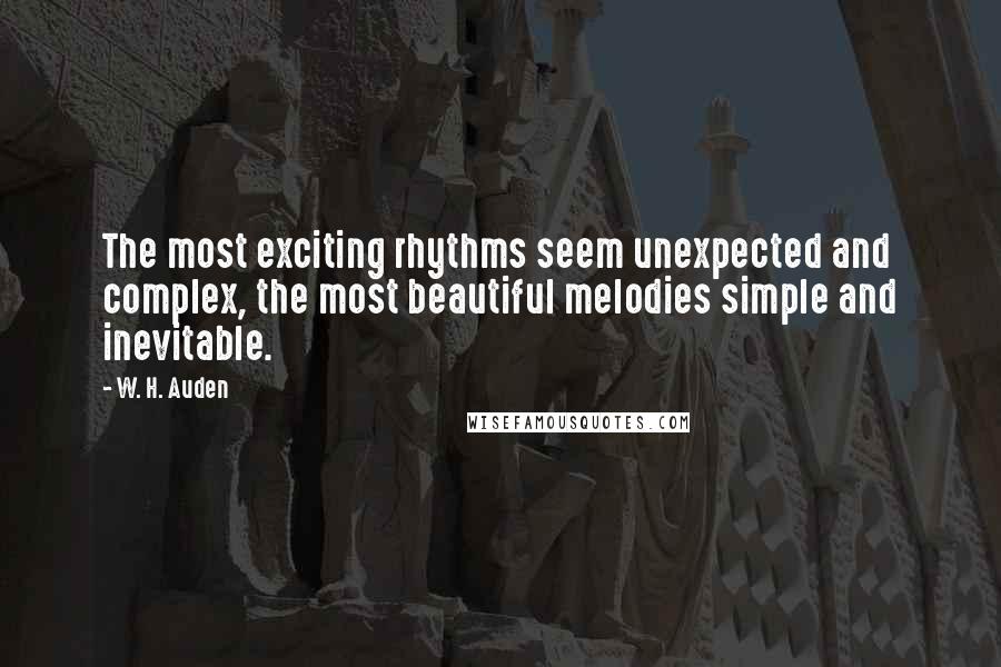 W. H. Auden Quotes: The most exciting rhythms seem unexpected and complex, the most beautiful melodies simple and inevitable.