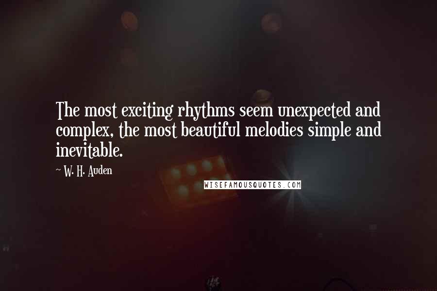 W. H. Auden Quotes: The most exciting rhythms seem unexpected and complex, the most beautiful melodies simple and inevitable.
