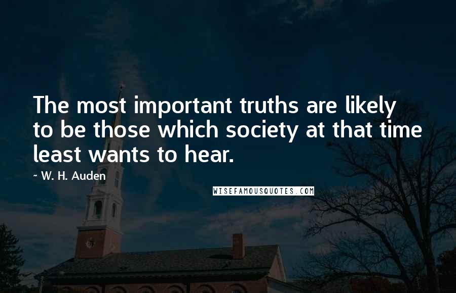 W. H. Auden Quotes: The most important truths are likely to be those which society at that time least wants to hear.
