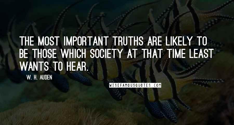 W. H. Auden Quotes: The most important truths are likely to be those which society at that time least wants to hear.