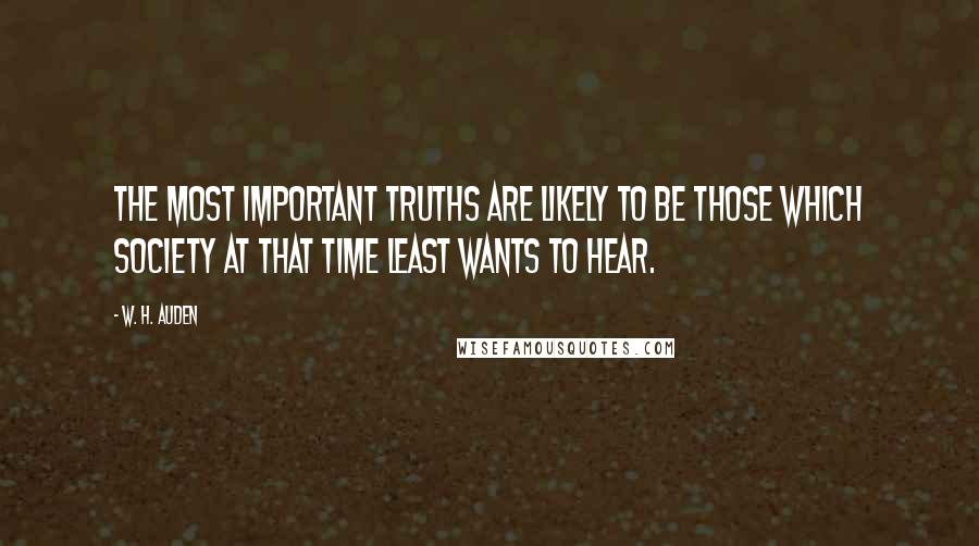 W. H. Auden Quotes: The most important truths are likely to be those which society at that time least wants to hear.