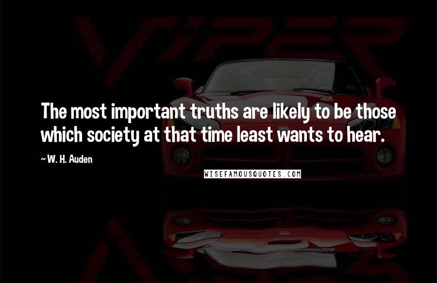 W. H. Auden Quotes: The most important truths are likely to be those which society at that time least wants to hear.