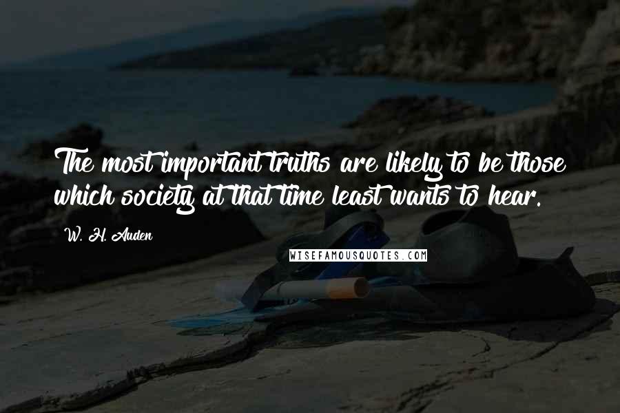 W. H. Auden Quotes: The most important truths are likely to be those which society at that time least wants to hear.