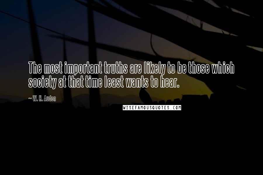 W. H. Auden Quotes: The most important truths are likely to be those which society at that time least wants to hear.